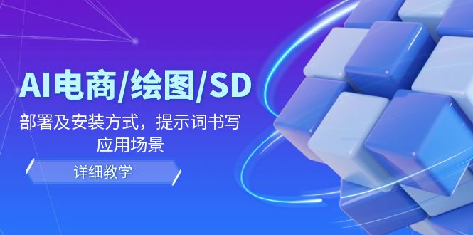 AI-电商/绘图/SD/详细教程：部署与安装方式，提示词-书写，应用场景-紫爵资源库