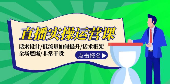 直播实操运营课：话术设计/低流量如何提升/话术框架/全场燃爆/非常干货-紫爵资源库