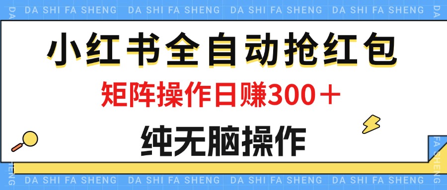 最新小红书全自动抢红包，单号一天50＋  矩阵操作日入300＋，纯无脑操作-紫爵资源库