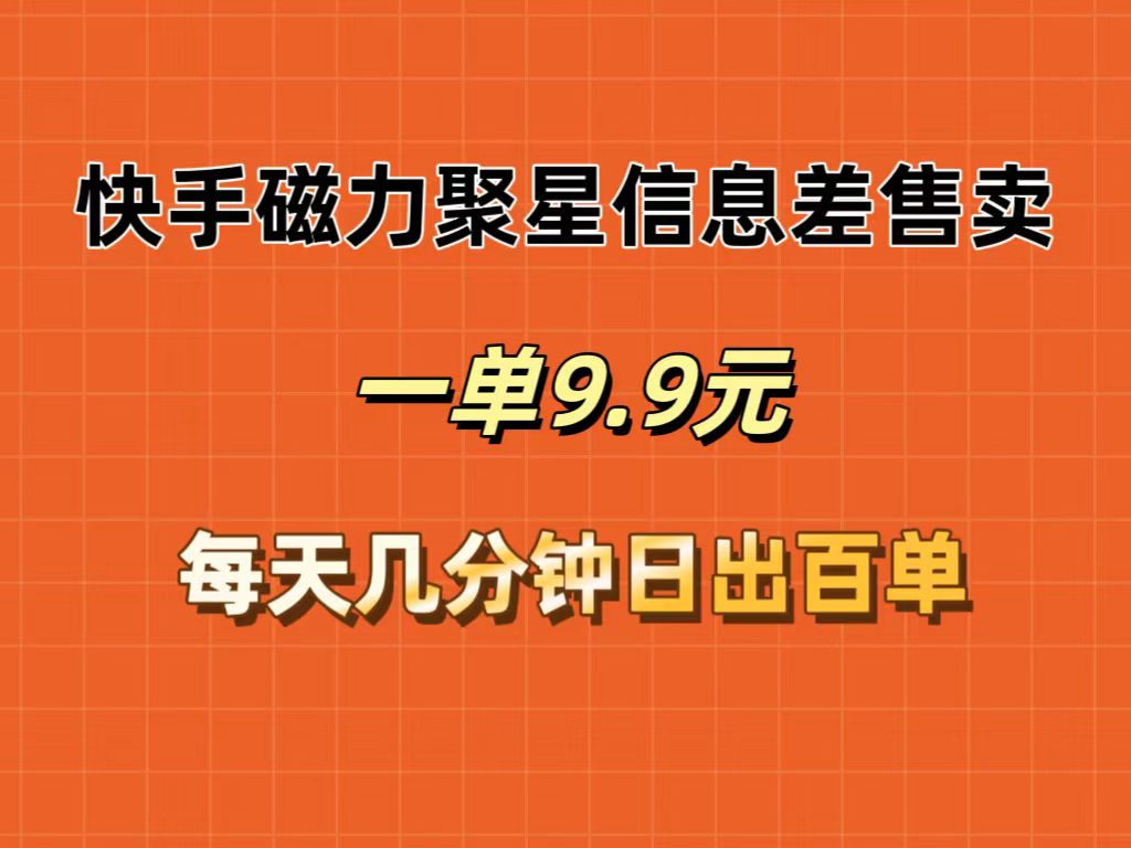 快手磁力聚星信息差售卖，一单9.9.每天几分钟，日出百单-紫爵资源库