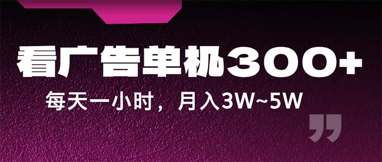 蓝海项目，看广告单机300+，每天一个小时，月入3W~5W-紫爵资源库