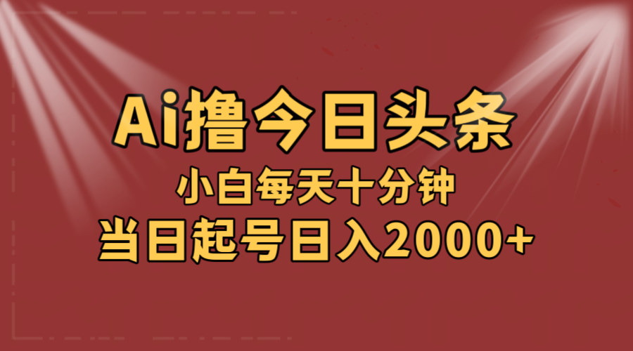 AI撸爆款头条，当天起号，可矩阵，第二天见收益，小白无脑轻松日入2000+-紫爵资源库