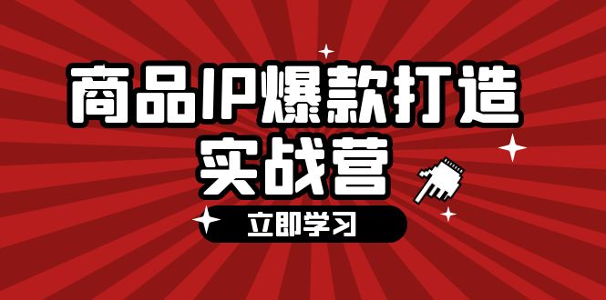 商品-IP爆款打造实战营【第四期】，手把手教你打造商品IP，爆款 不断-紫爵资源库