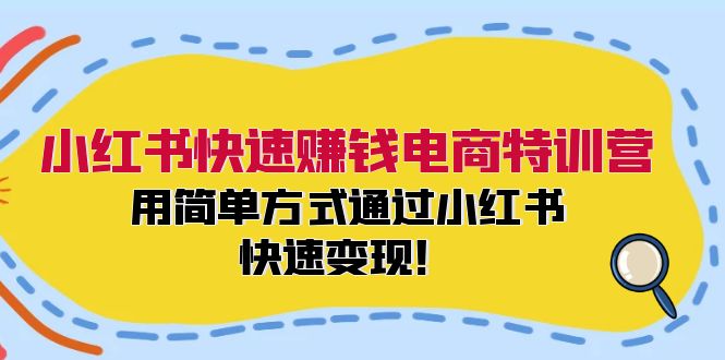 小红书快速赚钱电商特训营：用简单方式通过小红书快速变现！-紫爵资源库