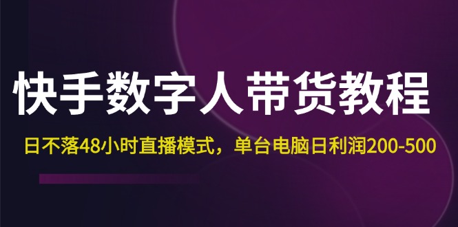 快手-数字人带货教程，日不落48小时直播模式，单台电脑日利润200-500-紫爵资源库