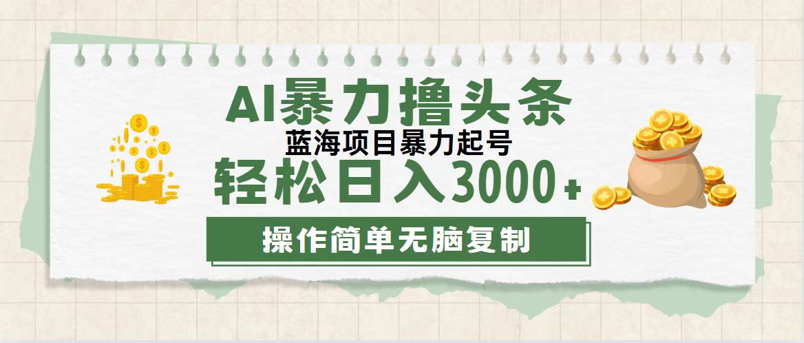 最新玩法AI暴力撸头条，零基础也可轻松日入3000+，当天起号，第二天见…-紫爵资源库