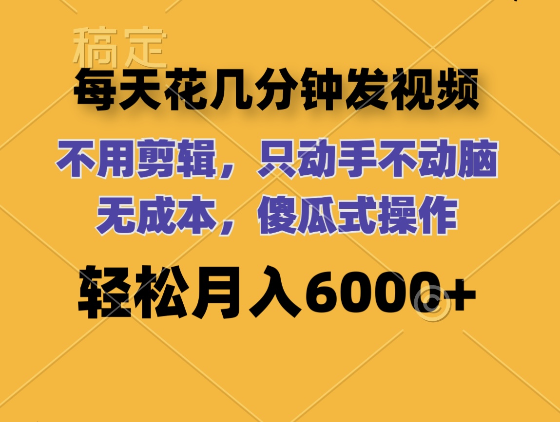 每天花几分钟发视频 无需剪辑 动手不动脑 无成本 傻瓜式操作 轻松月入6…-紫爵资源库