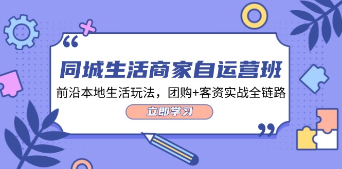 同城生活商家自运营班，前沿本地生活玩法，团购+客资实战全链路-34节课-紫爵资源库