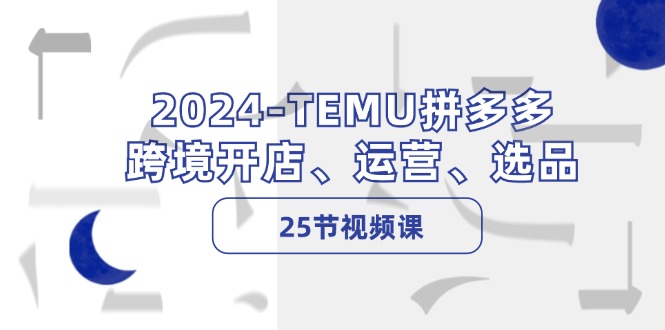 2024-TEMU拼多多·跨境开店、运营、选品-紫爵资源库