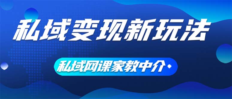 私域变现新玩法，网课家教中介，只做渠道和流量，让大学生给你打工、0…-紫爵资源库