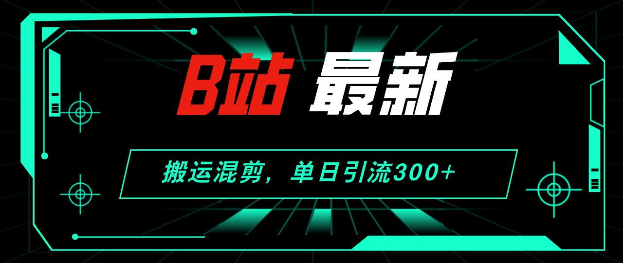 B站最新，搬运混剪，单日引流300+创业粉-紫爵资源库