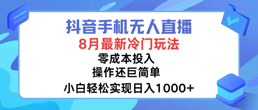 抖音手机无人直播，8月全新冷门玩法，小白轻松实现日入1000+，操作巨…-紫爵资源库