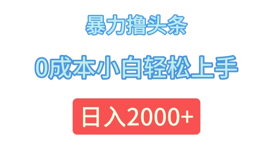 暴力撸头条，0成本小白轻松上手，日入2000+-紫爵资源库