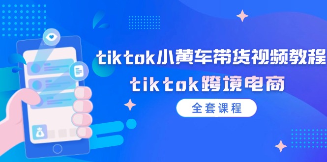 tiktok小黄车带货视频教程，tiktok跨境电商-紫爵资源库