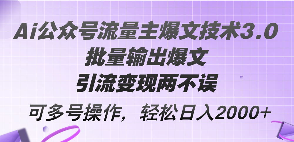 Ai公众号流量主爆文技术3.0，批量输出爆文，引流变现两不误，多号操作…-紫爵资源库