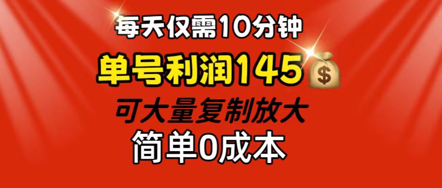 每天仅需10分钟，单号利润145 可复制放大 简单0成本-紫爵资源库