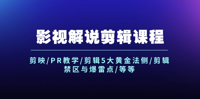 影视解说剪辑课程：剪映/PR教学/剪辑5大黄金法侧/剪辑禁区与爆雷点/等等-紫爵资源库