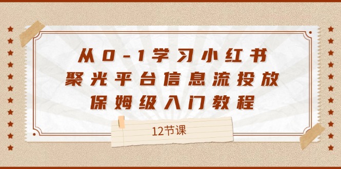 从0-1学习小红书 聚光平台信息流投放，保姆级入门教程-紫爵资源库