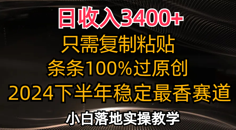 日收入3400+，只需复制粘贴，条条过原创，2024下半年最香赛道，小白也…-紫爵资源库