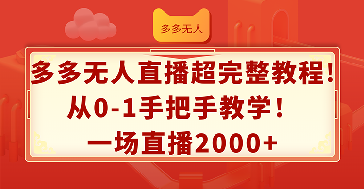 多多无人直播超完整教程!从0-1手把手教学！一场直播2000+-紫爵资源库