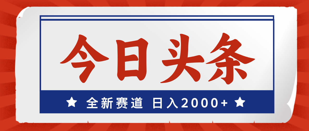 今日头条，全新赛道，小白易上手，日入2000+-紫爵资源库