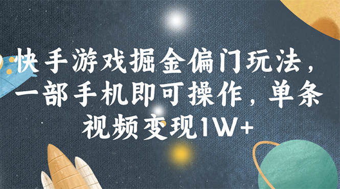 快手游戏掘金偏门玩法，一部手机即可操作，单条视频变现1W+-紫爵资源库