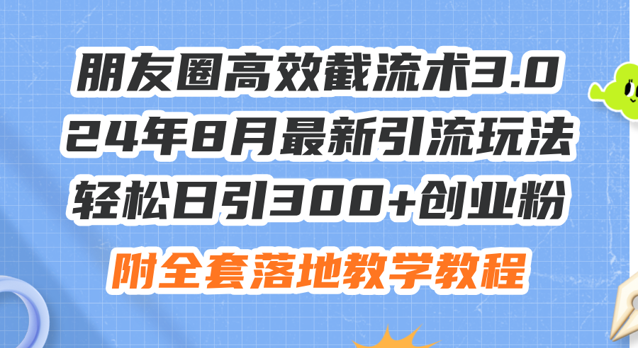 朋友圈高效截流术3.0，24年8月最新引流玩法，轻松日引300+创业粉，附全…-紫爵资源库