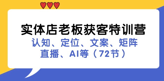 实体店老板获客特训营：认知、定位、文案、矩阵、直播、AI等-紫爵资源库