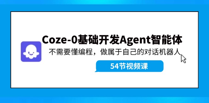 Coze-0基础开发 Agent智能体教程：不需要懂编程，做属于自己的对话机器人-紫爵资源库