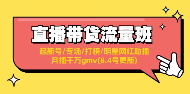 直播带货流量班：起新号/专场/打榜/明星网红助播/月播千万gmv(8.4号更新)-紫爵资源库