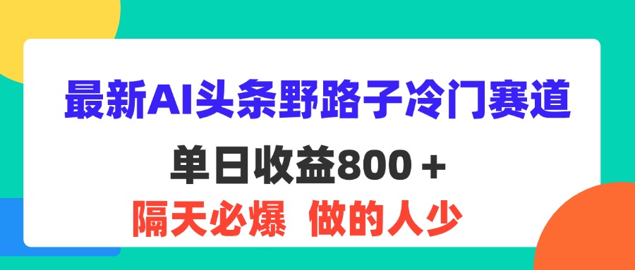 图片[1]-最新AI头条野路子冷门赛道，单日800＋ 隔天必爆，适合小白-紫爵资源库