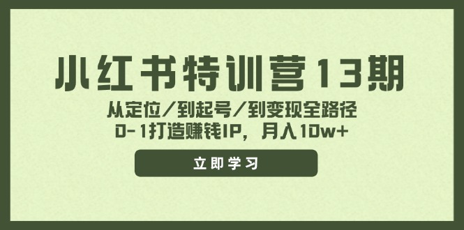 小红书特训营13期，从定位/到起号/到变现全路径，0-1打造赚钱IP，月入10w+-紫爵资源库