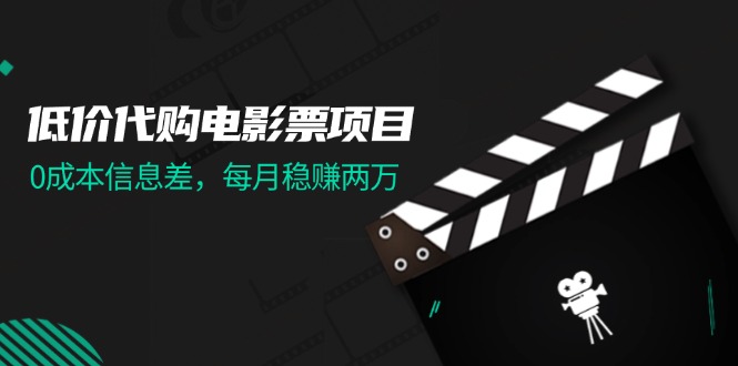 低价代购电影票项目，0成本信息差，每月稳赚两万！-紫爵资源库