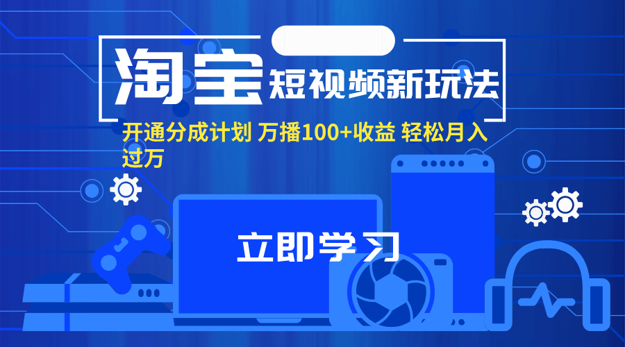 淘宝短视频新玩法，开通分成计划，万播100+收益，轻松月入过万。-紫爵资源库