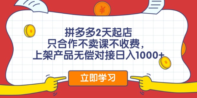 拼多多2天起店，只合作不卖课不收费，上架产品无偿对接日入1000+-紫爵资源库