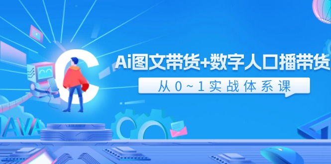 Ai 图文带货+数字人口播带货，从0~1实战体系课-紫爵资源库