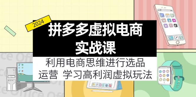 拼多多虚拟电商实战课：利用电商思维进行选品+运营，学习高利润虚拟玩法-紫爵资源库