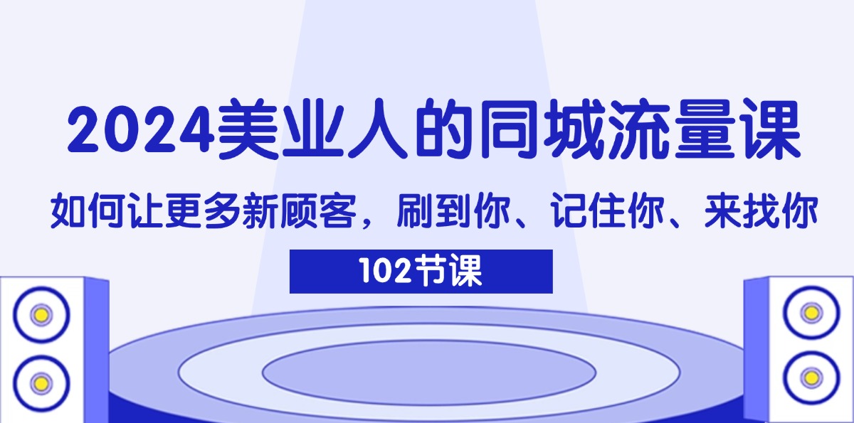 2024美业人的同城流量课：如何让更多新顾客，刷到你、记住你、来找你-紫爵资源库