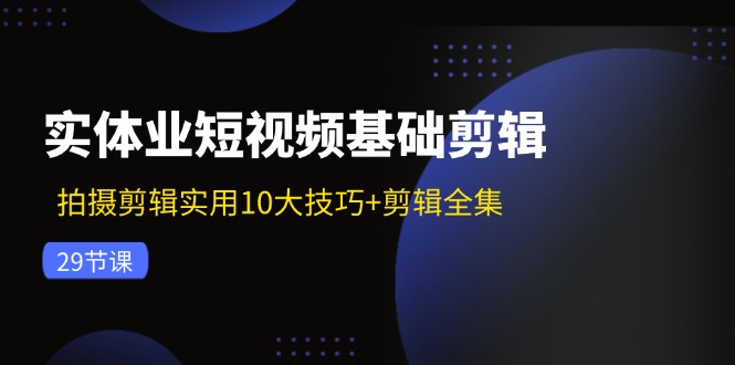 实体业短视频基础剪辑：拍摄剪辑实用10大技巧+剪辑全集-紫爵资源库