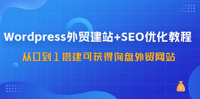 图片[1]-WordPress-外贸建站+SEO优化教程：从0到1搭建可获得询盘外贸网站-57节课-紫爵资源库