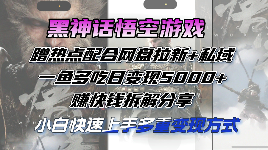 黑神话悟空游戏蹭热点配合网盘拉新+私域，一鱼多吃日变现5000+赚快钱拆…-紫爵资源库