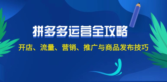 2024拼多多运营全攻略：开店、流量、营销、推广与商品发布技巧-紫爵资源库