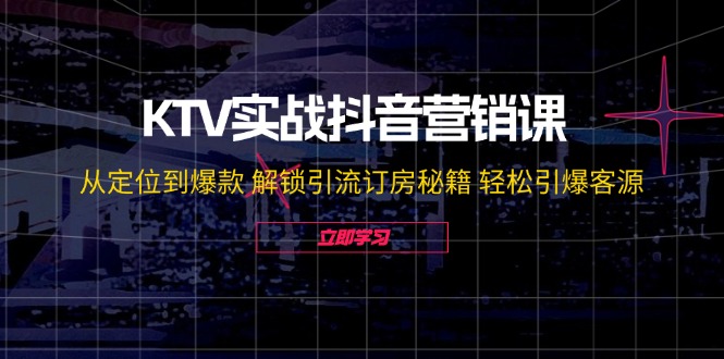 KTV实战抖音营销课：从定位到爆款 解锁引流订房秘籍 轻松引爆客源-无水印-紫爵资源库