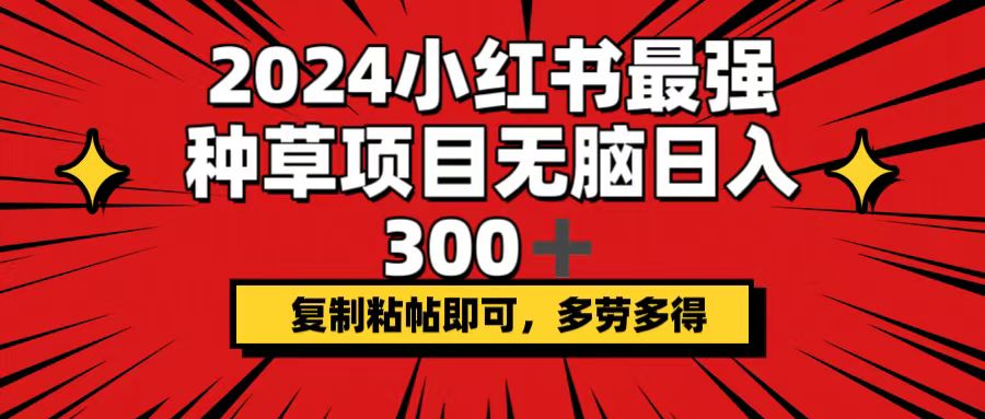 2024小红书最强种草项目，无脑日入300+，复制粘帖即可，多劳多得-紫爵资源库