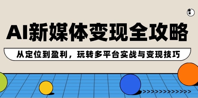 AI新媒体变现全攻略：从定位到盈利，玩转多平台实战与变现技巧-紫爵资源库