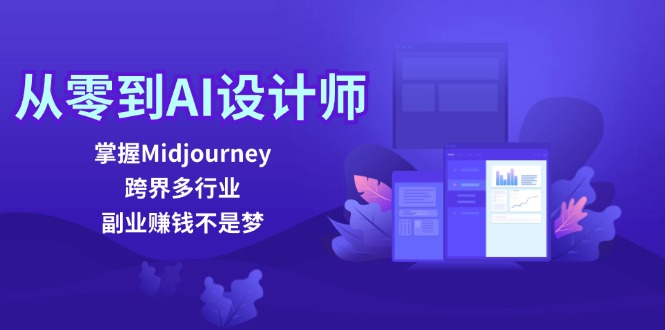 从零到AI设计师：掌握Midjourney，跨界多行业，副业赚钱不是梦-紫爵资源库