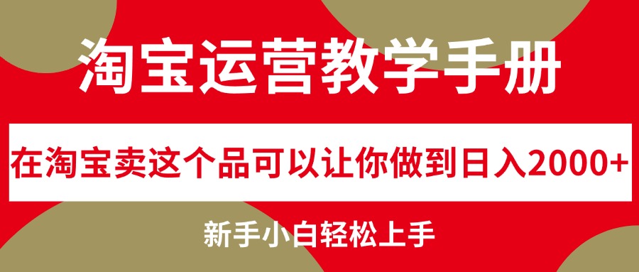 淘宝运营教学手册，在淘宝卖这个品可以让你做到日入2000+，新手小白轻…-紫爵资源库