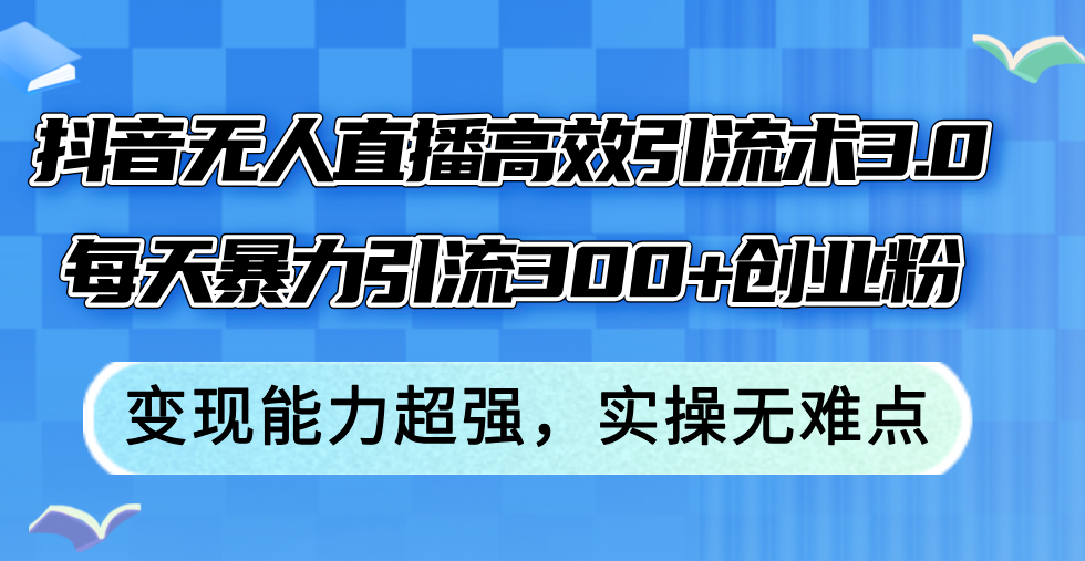 抖音无人直播高效引流术3.0，每天暴力引流300+创业粉，变现能力超强，…-紫爵资源库