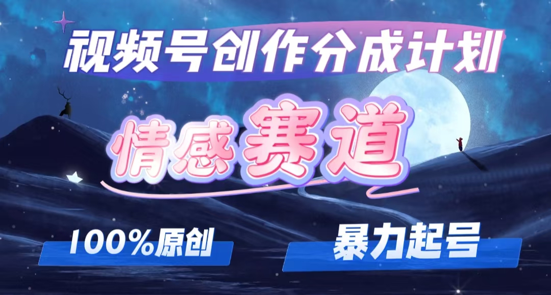 详解视频号创作者分成项目之情感赛道，暴力起号，可同步多平台 (附素材)-紫爵资源库