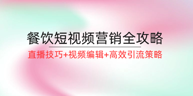 餐饮短视频营销全攻略：直播技巧+视频编辑+高效引流策略-紫爵资源库